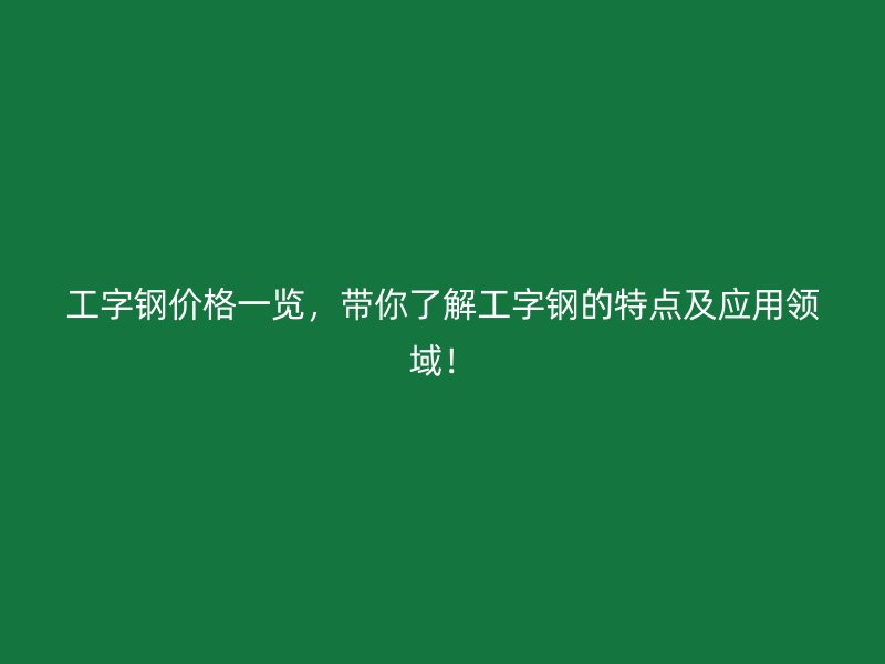 工字鋼價(jià)格一覽，帶你了解工字鋼的特點(diǎn)及應(yīng)用領(lǐng)域！