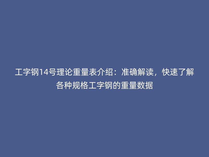 工字鋼14號(hào)理論重量表介紹：準(zhǔn)確解讀，快速了解各種規(guī)格工字鋼的重量數(shù)據(jù)