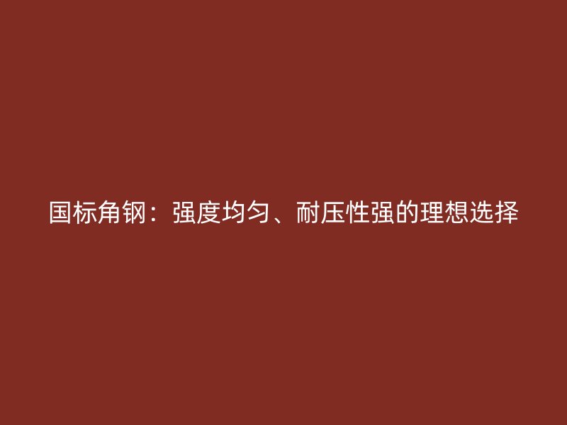 國標(biāo)角鋼：強度均勻、耐壓性強的理想選擇
