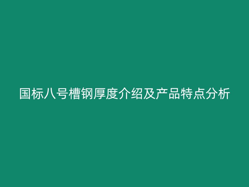 國標(biāo)八號(hào)槽鋼厚度介紹及產(chǎn)品特點(diǎn)分析