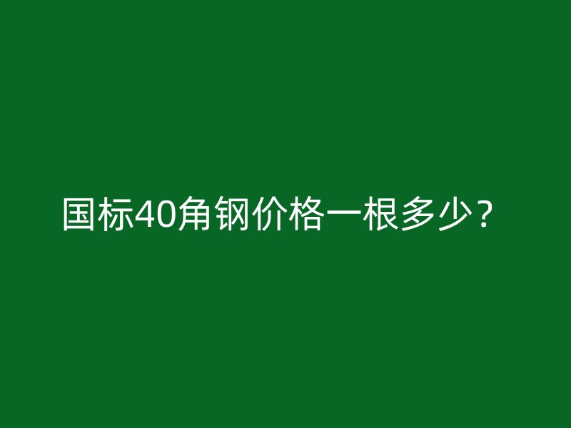 國標(biāo)40角鋼價(jià)格一根多少？