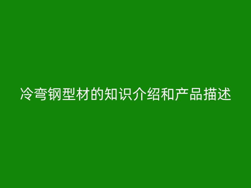 冷彎鋼型材的知識(shí)介紹和產(chǎn)品描述