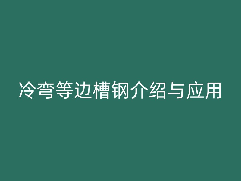 冷彎等邊槽鋼介紹與應(yīng)用