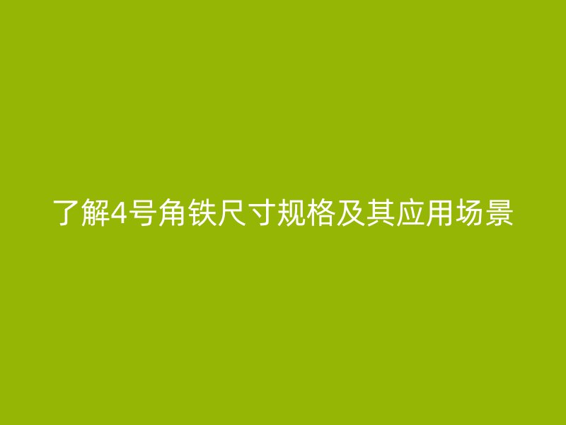 了解4號角鐵尺寸規(guī)格及其應用場景