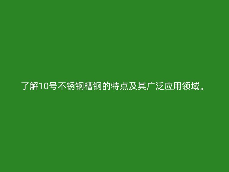 了解10號不銹鋼槽鋼的特點及其廣泛應(yīng)用領(lǐng)域。