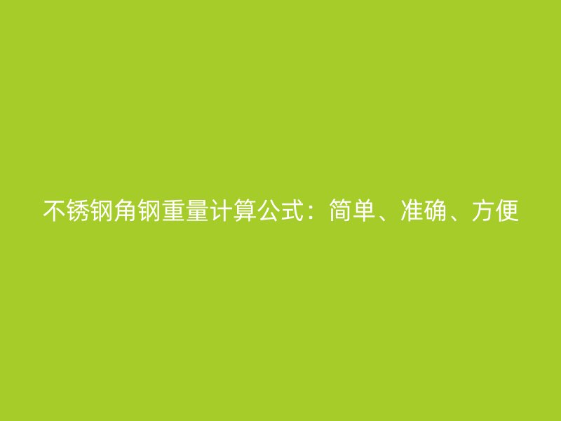 不銹鋼角鋼重量計(jì)算公式：簡(jiǎn)單、準(zhǔn)確、方便