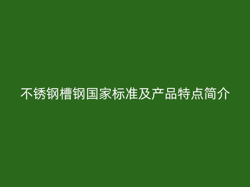 不銹鋼槽鋼國家標(biāo)準(zhǔn)及產(chǎn)品特點(diǎn)簡介