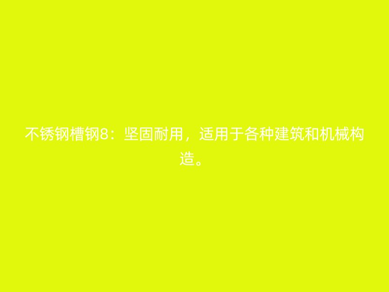 不銹鋼槽鋼8：堅固耐用，適用于各種建筑和機(jī)械構(gòu)造。