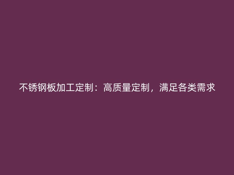 不銹鋼板加工定制：高質(zhì)量定制，滿足各類需求
