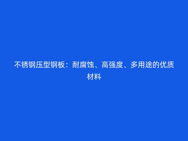 不銹鋼壓型鋼板：耐腐蝕、高強(qiáng)度、多用途的優(yōu)質(zhì)材料