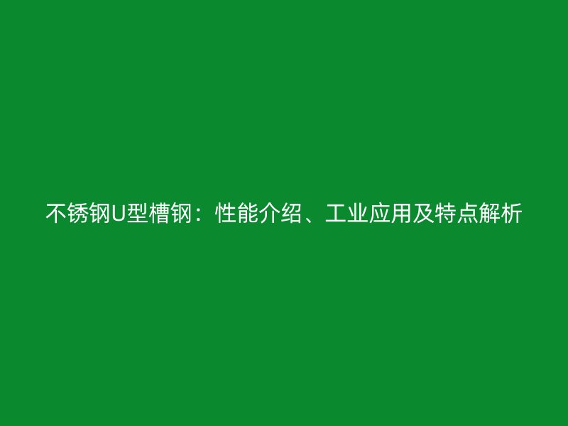 不銹鋼U型槽鋼：性能介紹、工業(yè)應用及特點解析