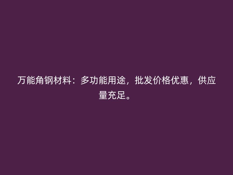 萬能角鋼材料：多功能用途，批發(fā)價(jià)格優(yōu)惠，供應(yīng)量充足。