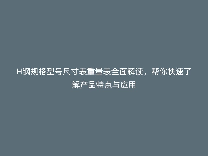 H鋼規(guī)格型號尺寸表重量表全面解讀，幫你快速了解產(chǎn)品特點(diǎn)與應(yīng)用
