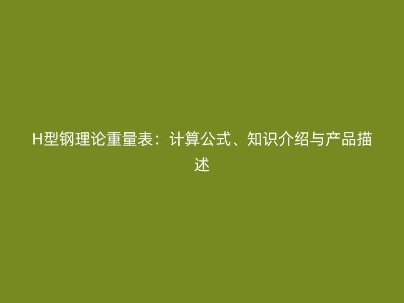 H型鋼理論重量表：計算公式、知識介紹與產(chǎn)品描述