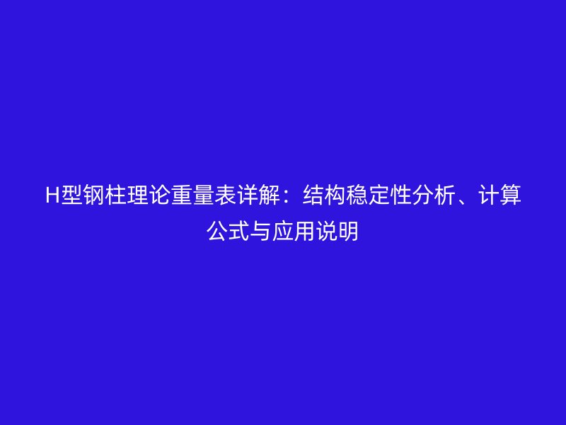 H型鋼柱理論重量表詳解：結(jié)構(gòu)穩(wěn)定性分析、計(jì)算公式與應(yīng)用說(shuō)明