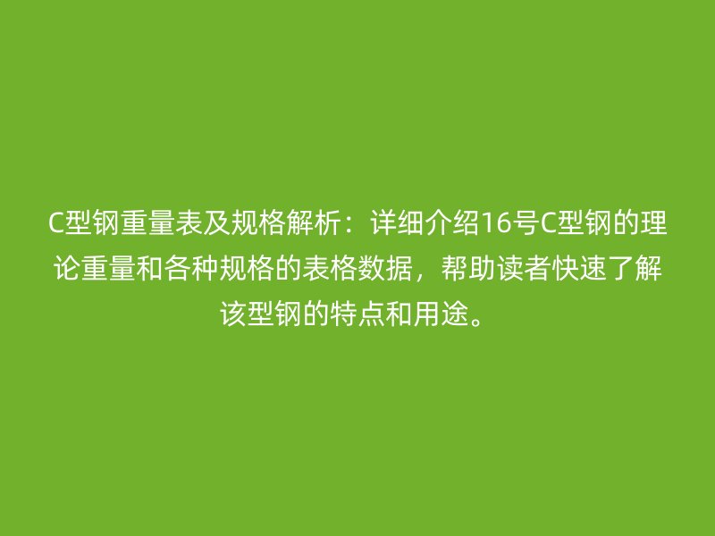 C型鋼重量表及規(guī)格解析：詳細(xì)介紹16號(hào)C型鋼的理論重量和各種規(guī)格的表格數(shù)據(jù)，幫助讀者快速了解該型鋼的特點(diǎn)和用途。