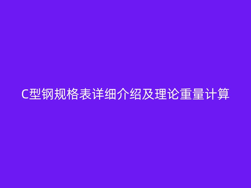 C型鋼規(guī)格表詳細介紹及理論重量計算