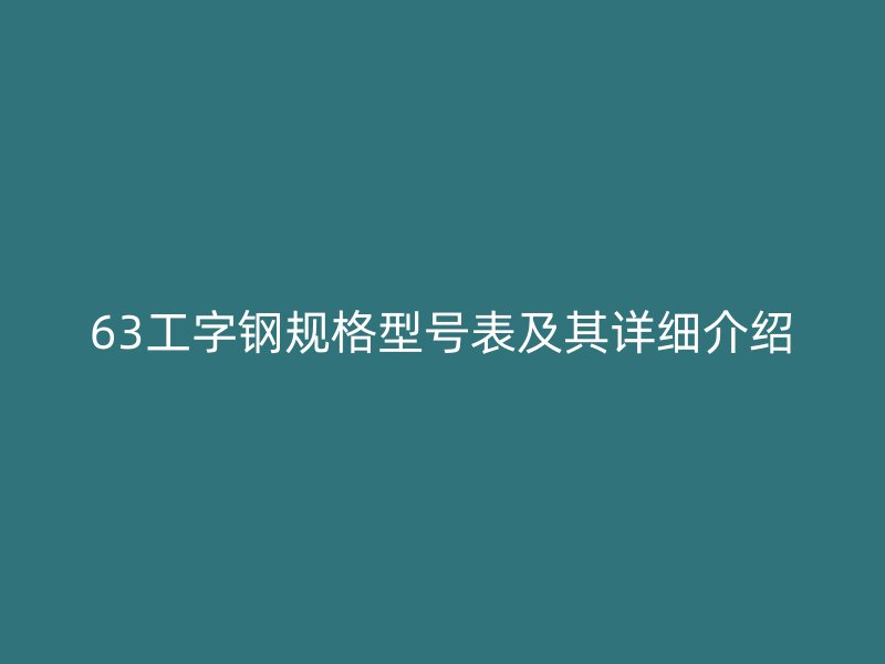 63工字鋼規(guī)格型號表及其詳細(xì)介紹
