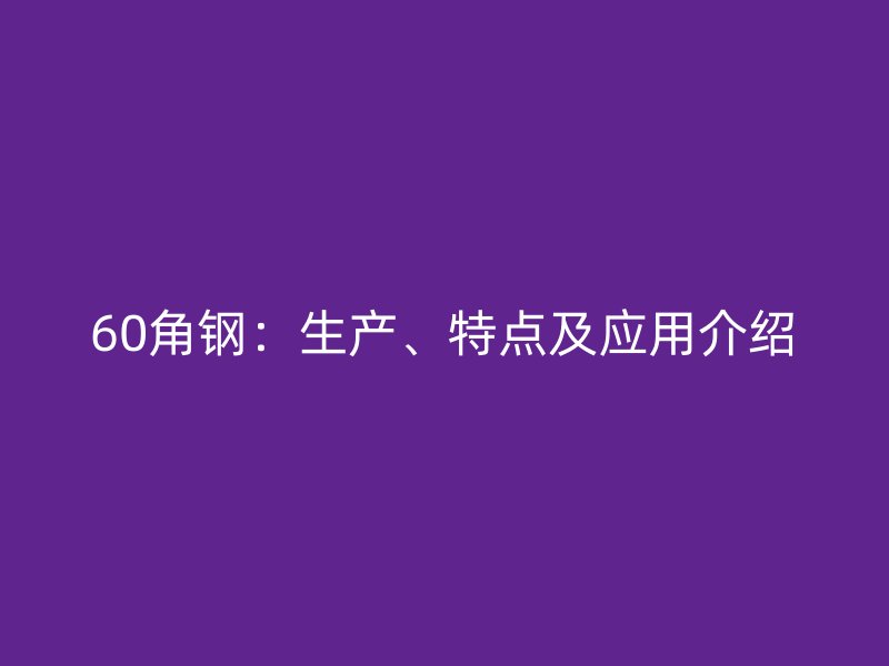 60角鋼：生產(chǎn)、特點(diǎn)及應(yīng)用介紹