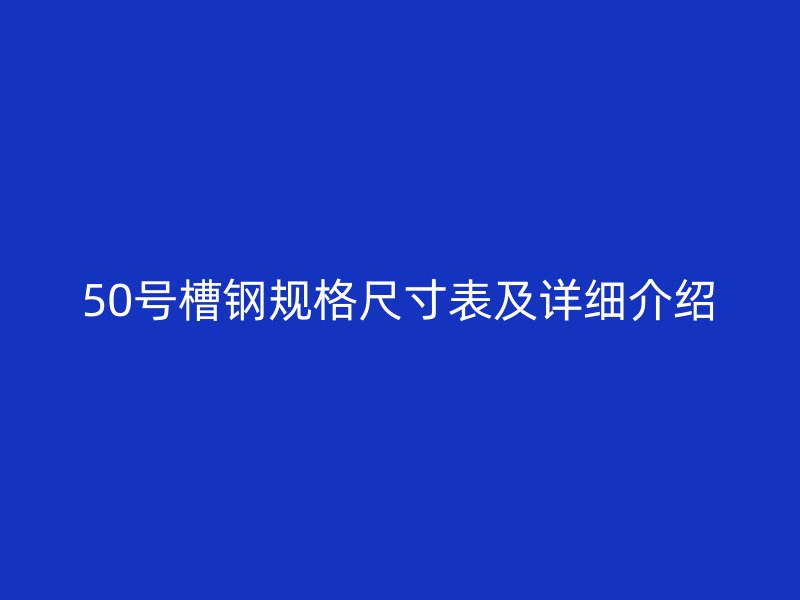 50號槽鋼規(guī)格尺寸表及詳細(xì)介紹