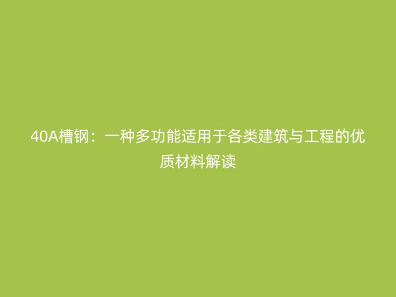 40A槽鋼：一種多功能適用于各類建筑與工程的優(yōu)質(zhì)材料解讀