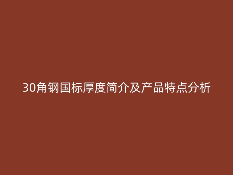 30角鋼國(guó)標(biāo)厚度簡(jiǎn)介及產(chǎn)品特點(diǎn)分析