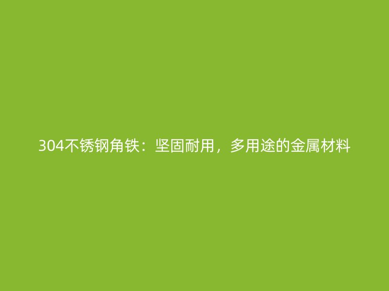 304不銹鋼角鐵：堅固耐用，多用途的金屬材料