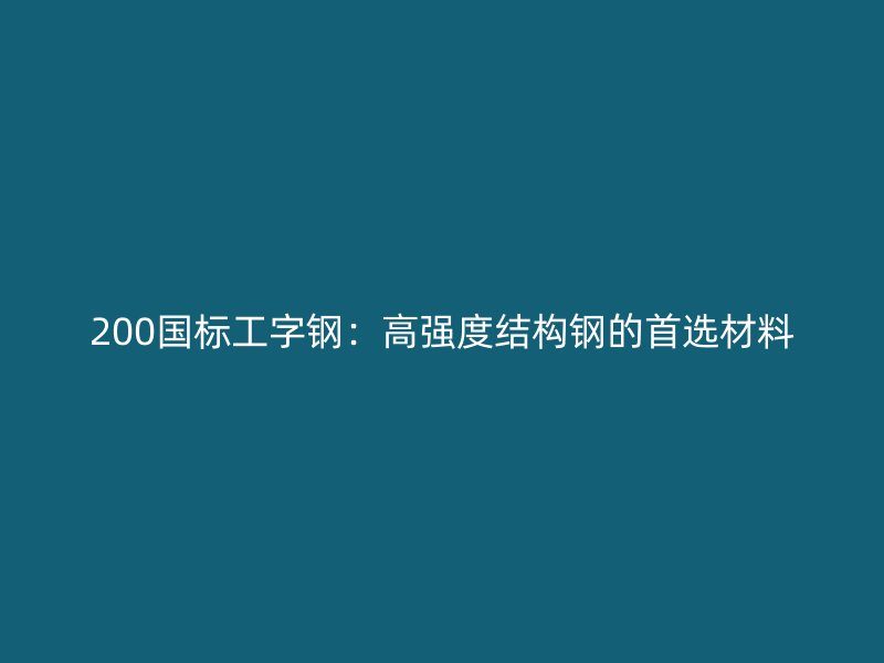 200國標(biāo)工字鋼：高強度結(jié)構(gòu)鋼的首選材料