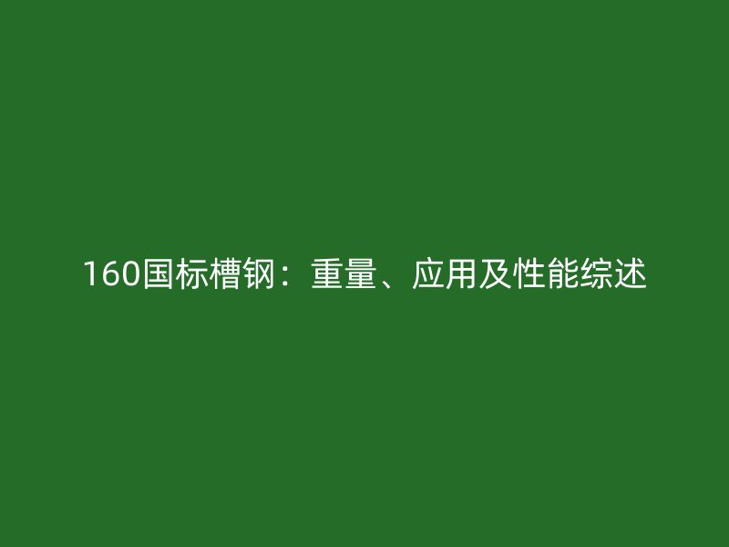 160國標(biāo)槽鋼：重量、應(yīng)用及性能綜述