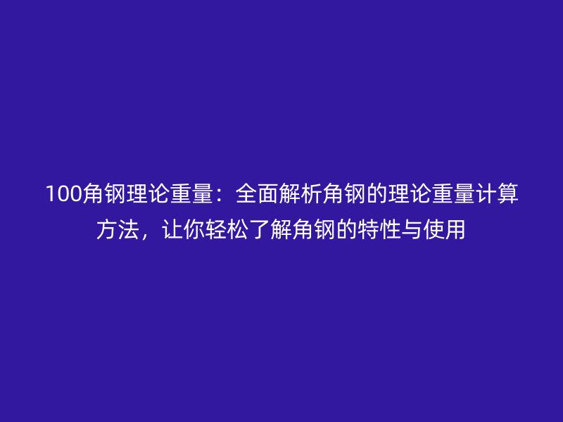100角鋼理論重量：全面解析角鋼的理論重量計算方法，讓你輕松了解角鋼的特性與使用