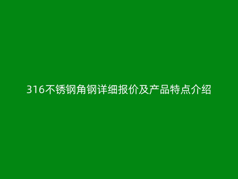 316不銹鋼角鋼詳細報價及產(chǎn)品特點介紹