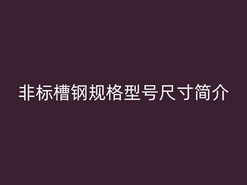 非標(biāo)槽鋼規(guī)格型號(hào)尺寸簡介