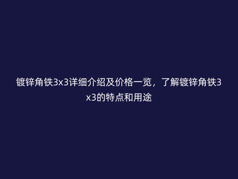 鍍鋅角鐵3x3詳細(xì)介紹及價(jià)格一覽，了解鍍鋅角鐵3x3的特點(diǎn)和用途