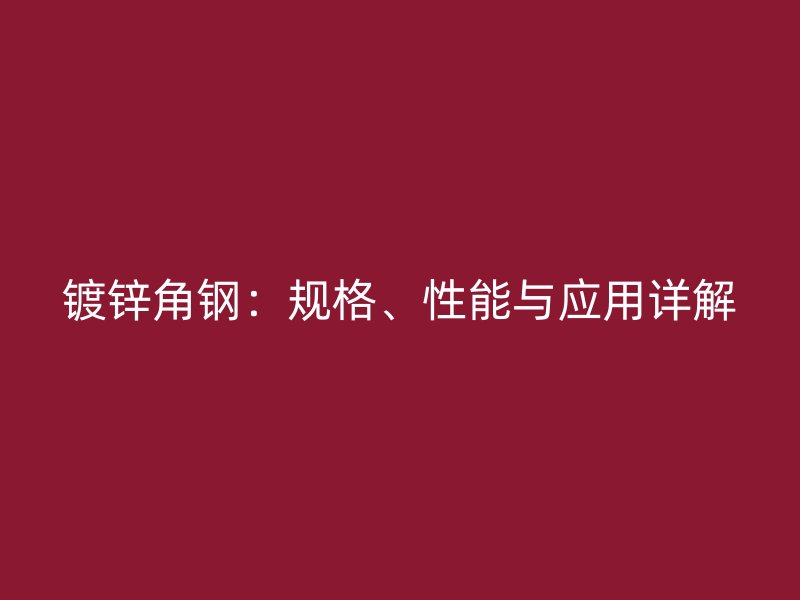 鍍鋅角鋼：規(guī)格、性能與應(yīng)用詳解