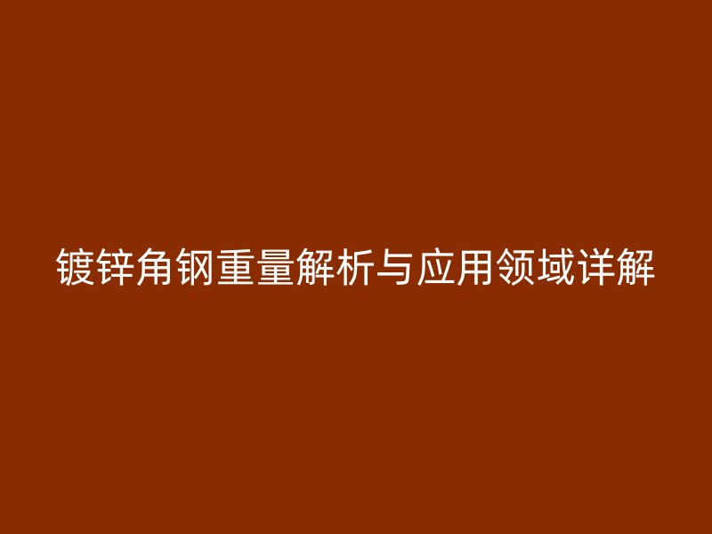 鍍鋅角鋼重量解析與應(yīng)用領(lǐng)域詳解
