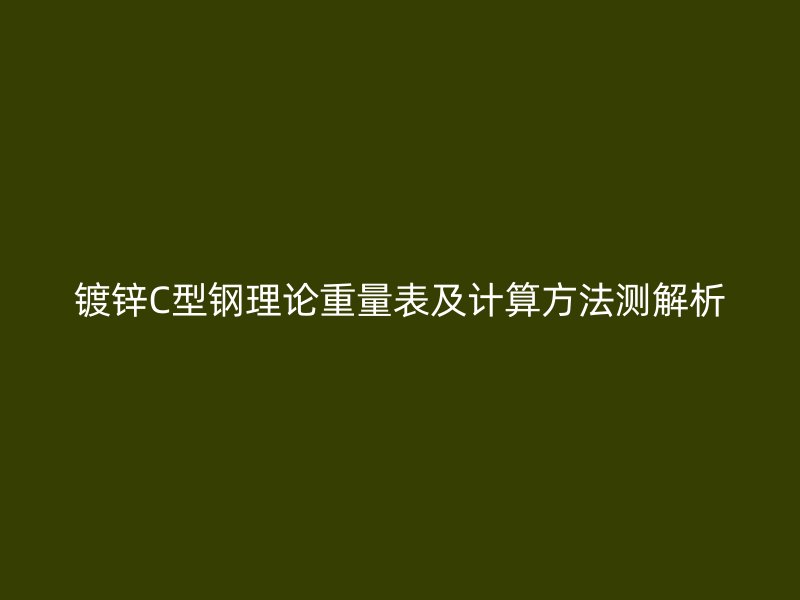 鍍鋅C型鋼理論重量表及計(jì)算方法測解析