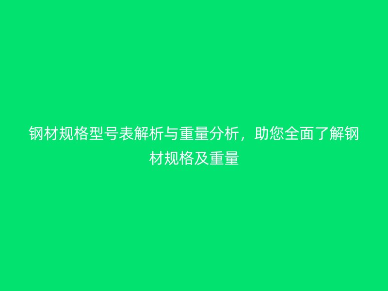 鋼材規(guī)格型號(hào)表解析與重量分析，助您全面了解鋼材規(guī)格及重量