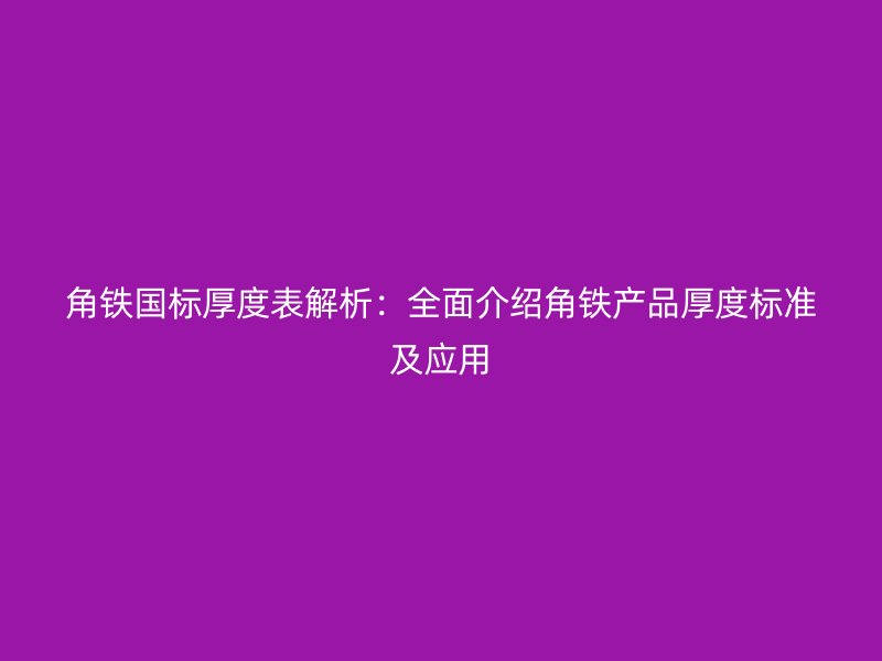 角鐵國標(biāo)厚度表解析:全面介紹角鐵產(chǎn)品厚度標(biāo)準(zhǔn)及應(yīng)用
