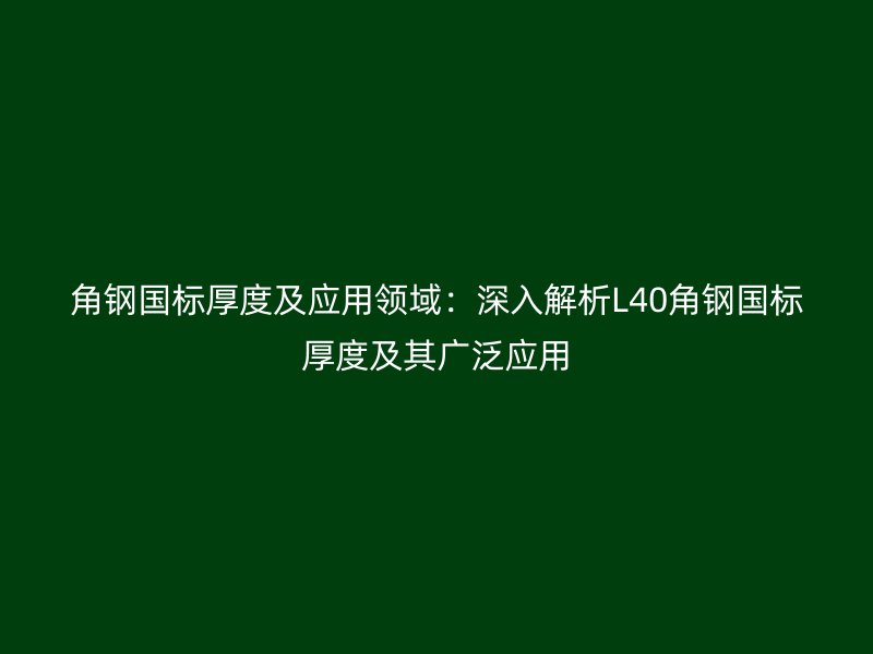 角鋼國(guó)標(biāo)厚度及應(yīng)用領(lǐng)域：深入解析L40角鋼國(guó)標(biāo)厚度及其廣泛應(yīng)用