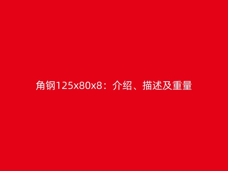 角鋼125x80x8：介紹、描述及重量