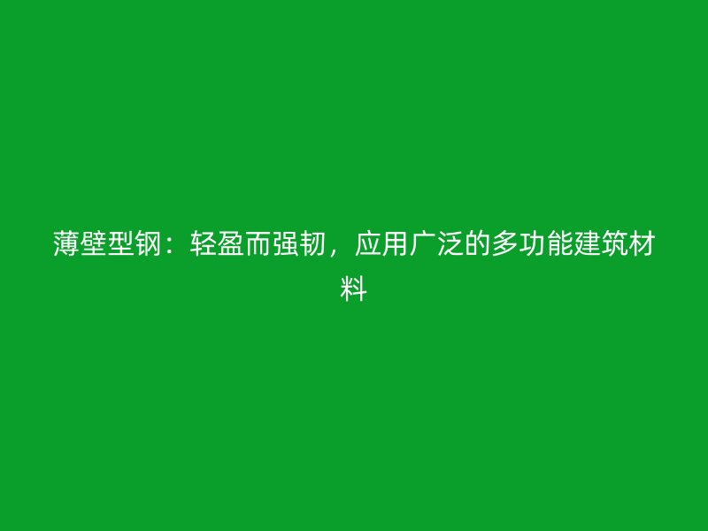 薄壁型鋼：輕盈而強韌，應用廣泛的多功能建筑材料