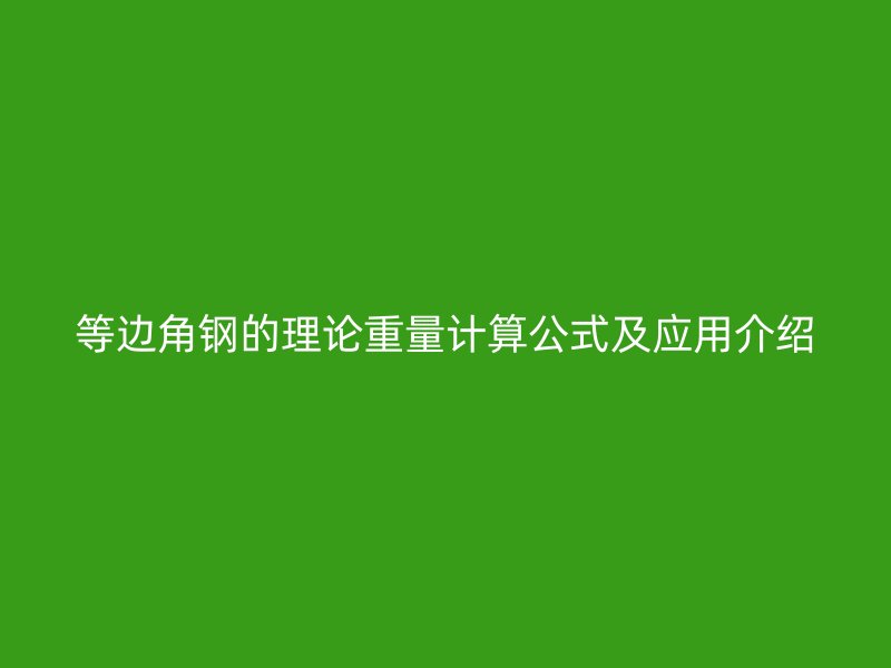 等邊角鋼的理論重量計算公式及應(yīng)用介紹