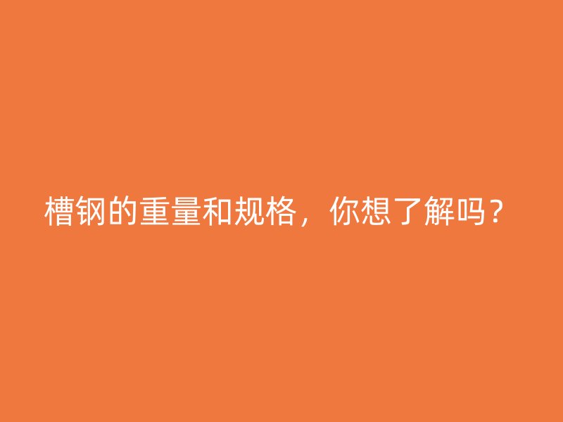 槽鋼的重量和規(guī)格，你想了解嗎？