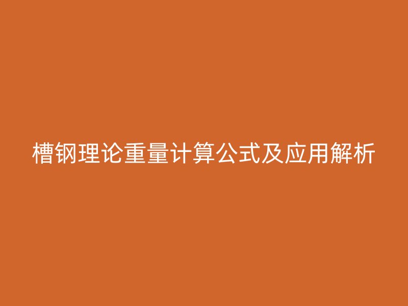 槽鋼理論重量計(jì)算公式及應(yīng)用解析
