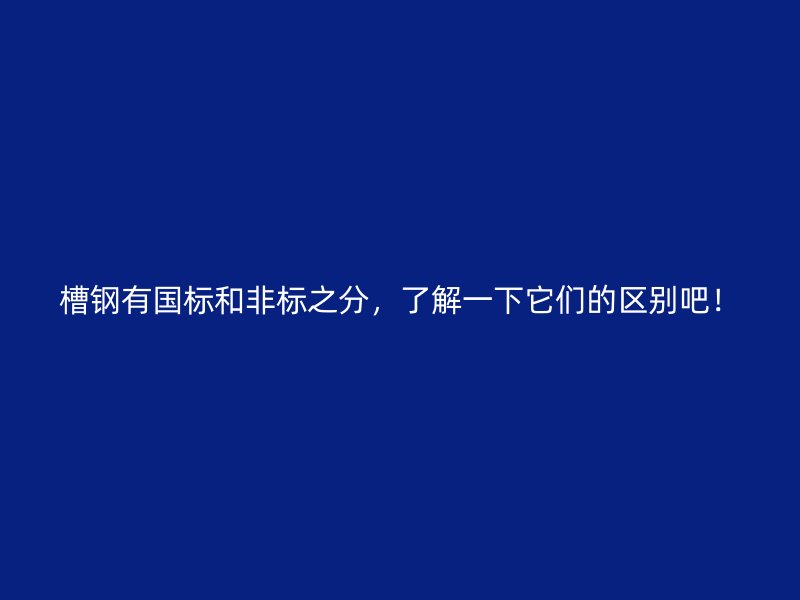 槽鋼有國(guó)標(biāo)和非標(biāo)之分，了解一下它們的區(qū)別吧！