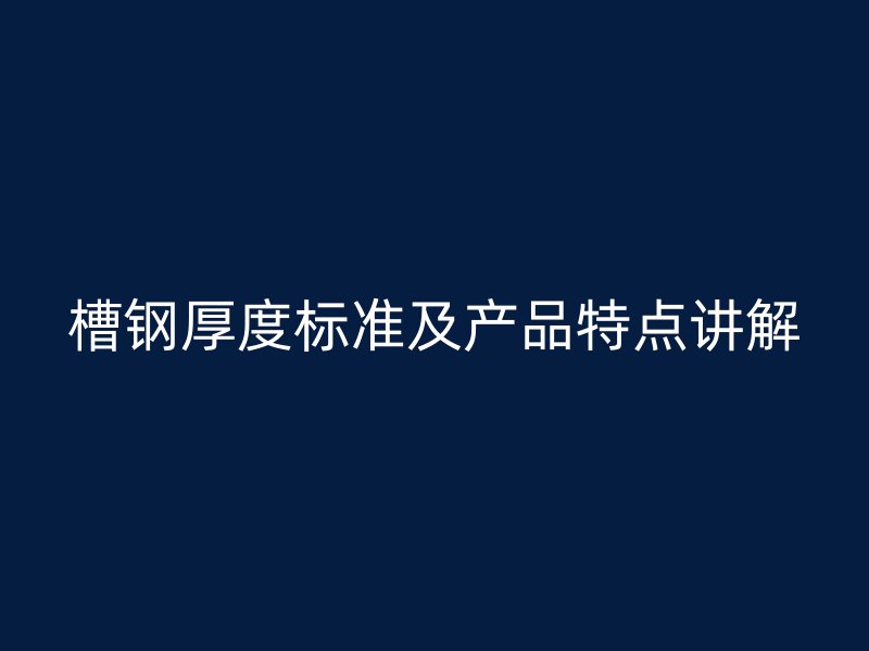 槽鋼厚度標(biāo)準(zhǔn)及產(chǎn)品特點(diǎn)講解