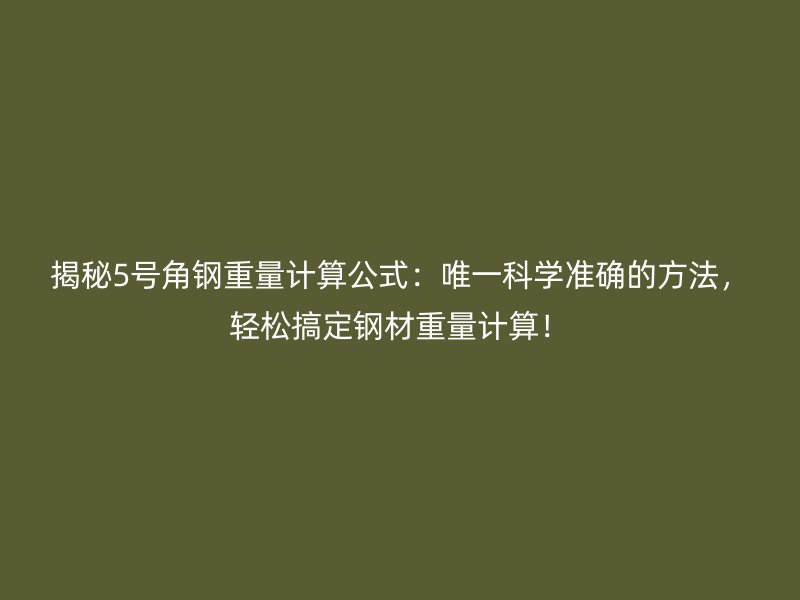 揭秘5號(hào)角鋼重量計(jì)算公式：唯一科學(xué)準(zhǔn)確的方法，輕松搞定鋼材重量計(jì)算！
