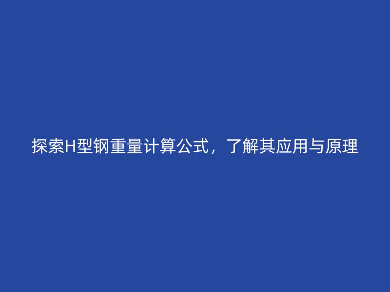 探索H型鋼重量計算公式，了解其應用與原理