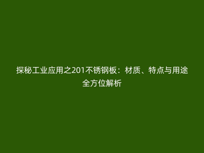 探秘工業(yè)應用之201不銹鋼板：材質、特點與用途全方位解析