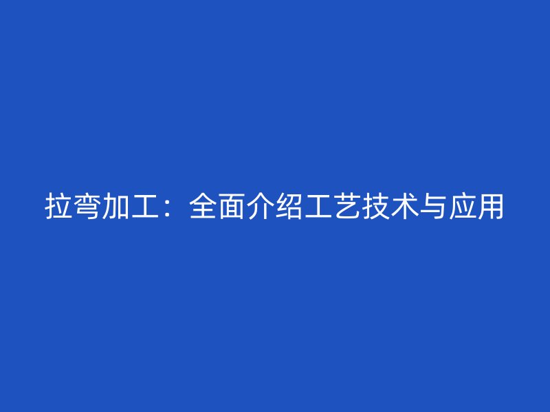 拉彎加工：全面介紹工藝技術與應用